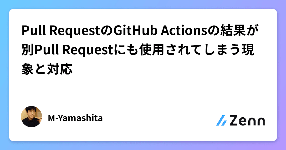 Pull RequestのGitHub Actionsの結果が別Pull Requestにも使用されて